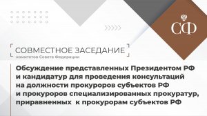 Обсуждение представленных Президентом РФ и кандидатур для проведения консультаций по прокурорам