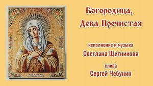 ♪ Богородица, Дева Пречистая (исп. и муз. Светлана Щитникова, сл. Сергей Чебунин)