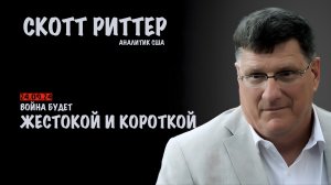 Война будет жестокой и короткой | Скотт Риттер | Scott Ritter