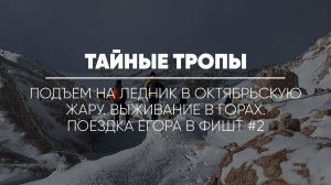 ТАЙНЫЕ ТРОПЫ // Подъем на ледник в октябрьскую жару. Выживание в горах. Поездка Егора в Фишт #2