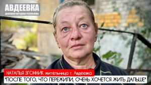 "ПОСЛЕ ТОГО, ЧТО ПЕРЕЖИЛИ, ОЧЕНЬ ХОЧЕТСЯ ЖИТЬ ДАЛЬШЕ" : г. Авдеевка, ДНР : военкор Марьяна Наумова