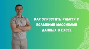 Как упростить работу с большими массивами данных в Excel