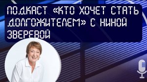 Подкаст «Кто хочет стать долгожителем» с Ниной Зверевой