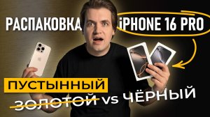 Распаковка iPhone 16 Pro: Пустынный (золотой) VS Чёрный титан