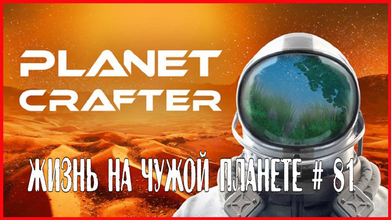 The Planet Crafter ЖИЗНЬ НА ЧУЖОЙ ПЛАНЕТЕ # 81