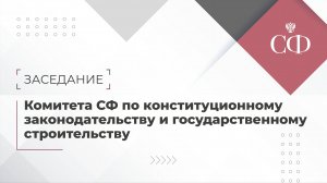 Заседание Комитета Совета Федерации по конституционному зак-ву и государственному строительству