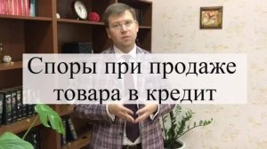 Правила продаже товара в кредит: помощь адвоката