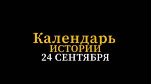 КАЛЕНДАРЬ ИСТОРИИ 24 СЕНТЯБРЯ