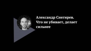 Александр Снегирев. Что не убивает, делает сильнее