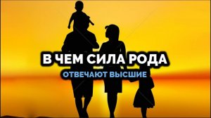В ЧЕМ СИЛА РОДА: ОТВЕЧАЮТ ВЫСШИЕ