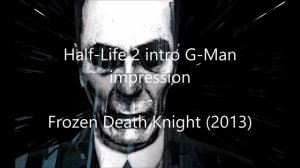 Half-Life 2 intro G-Man impression - Frozen Death Knight (2013)