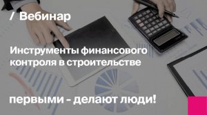 Инструменты финансового контроля в строительстве | Запись вебинара