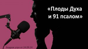 Бодрое утро 24.09 - «Плоды Духа и 91 псалом»