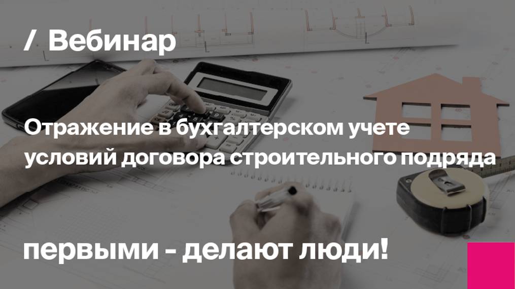 Отражение в бухгалтерском учете условий договора строительного подряда | Запись вебинара