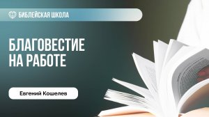 Благовестие на работе | Евгений Кошелев