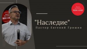 Тема : "Наследие" Пастор Евгений Гришин 22.09.2024