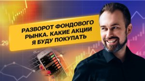 Разворот фондового рынка. Какие акции я буду покупать