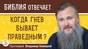 КОГДА ГНЕВ БЫВАЕТ ПРАВЕДНЫМ ? Протоиерей Владимир Новицкий
