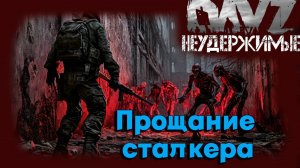 Прощание сталкера DayZ НЕУДЕРЖИМЫЕ (сезон лето-осень 2024)