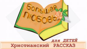 📗 "Большая любовь" ~ РАССКАЗ Христианский для ДЕТЕЙ 👧🟢АУДИОРАССКАЗ