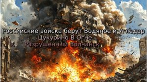 Украинский фронт-Российские войска берут Водяное и Угледар Цукурино В Огне Разрушенный Волчанск