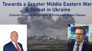 A Greater Middle East War & the End of the Ukraine War - Colonel Douglas Macgregor & Glenn Diesen