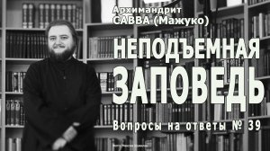 НЕПОДЪЕМНАЯ ЗАПОВЕДЬ • Вопросы на ответы № 39