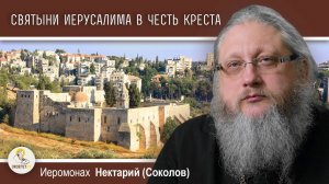 Святыни Иерусалима в честь Креста. Иеромонах Нектарий (Соколов)