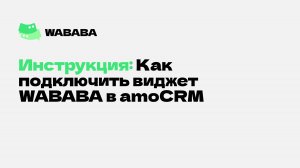 Инструкция как подключить WABABA amoCRM