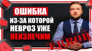 Эта ошибка делает неврозы и тревожные расстройства неизлечимыми.