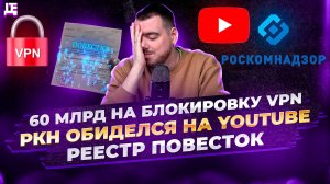 60млрд на блокировку VPN / РКН обиделся на Youtube / Реестр повесток / ДЕПЛОЙ НЬЮС