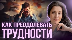 Как Преодолевать Трудности и Побеждать Обстоятельства. Рабочая техника!