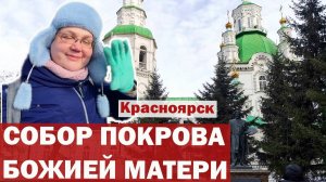 Путешествие к одному из старейших храмов Красноярска - Кафедральному собору Покрова Божией Матери.