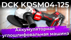 Обзор аккумуляторной углошлифовальной машины DCK KDSM04-125