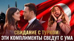 Эти комплименты сведут с ума! Свидание с турком или турчанкой