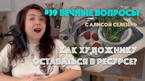 #39 Как художнику оставаться в ресурсе? | Вечные вопросы с Алисой Селезень