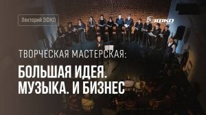 Творческая мастерская ЭФКО с вокальным ансамблем Cantus Laudis. «Большая идея. Музыка. И бизнес»