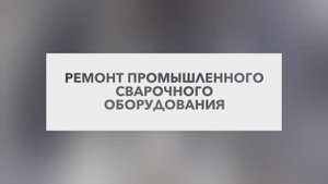 Техническое обслуживание и ремонт сварочного оборудования, сервисный ремонт сварочного оборудования
