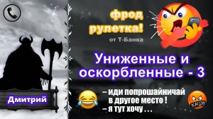 ДМИТРИЙ. Фрод-рулетка. Униженные и оскорбленные - 3 (есть мат!)