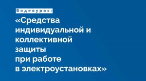 Видеоурок «Средства индивидуальной и коллективной защиты при работе в электроустановках»