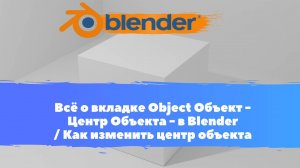 Всё о вкладке Объект - Центр Объекта - в Blender / Как изменить центр объекта / Уроки Blender для