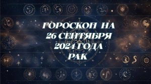 Гороскоп на 26.09.2024 года.Рак.