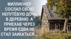 Миллионер сослал свою непутевую дочь в деревню. А приехав через время едва не стал заикаться