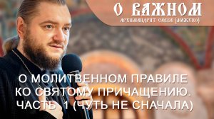 Архимандрит Савва (Мажуко). О важном. О молитвенном правиле ко Святому  Причащению. Часть  1