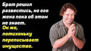 Брат решил развестись, но его жена пока об этом не знает. Он же потихоньку переписывает имущество.