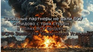 Украинский фронт-западные партнеры не дали ВСУ. Селидово с трех  ВС РФ Зашли На Территорию Угледара