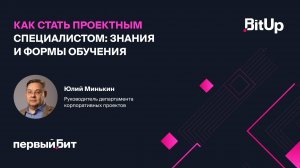 Как стать проектным специалистом: знания и формы обучения. Юлий Минькин, Первый Бит