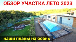 Обзор участка ЛЕТО 2023! Планы на ОСЕНЬ.