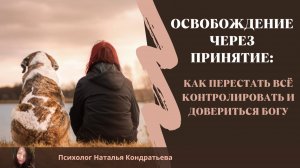 Как перестать всё контролировать и довериться Богу: Освобождение через принятие