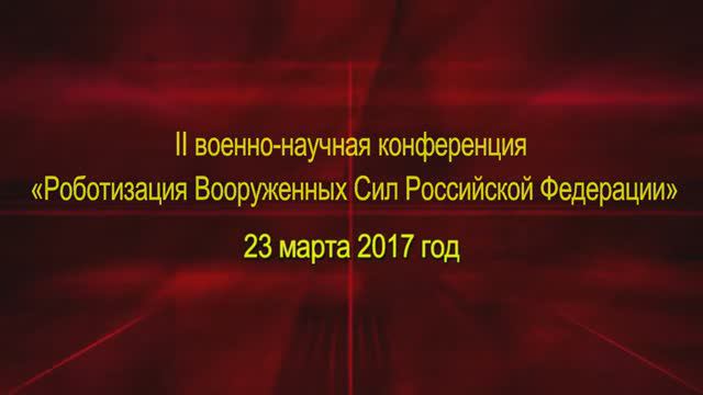 II Военно-научная конференция «Роботизация Вооружённых Сил РФ» (23.03.2017)